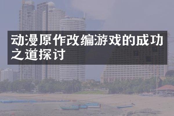 动漫原作改编游戏的成功之道探讨