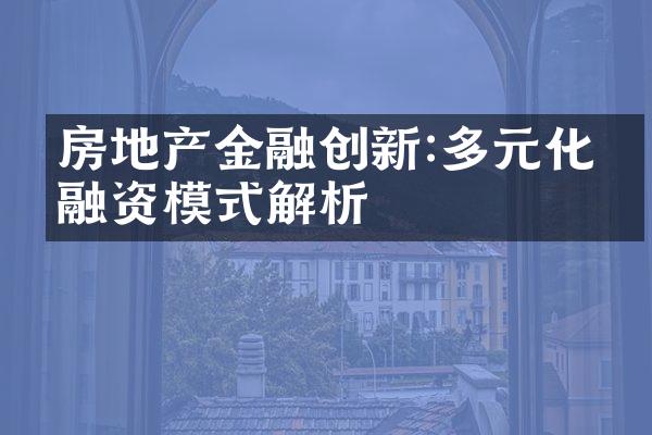 房地产金融创新:多元化投融资模式解析