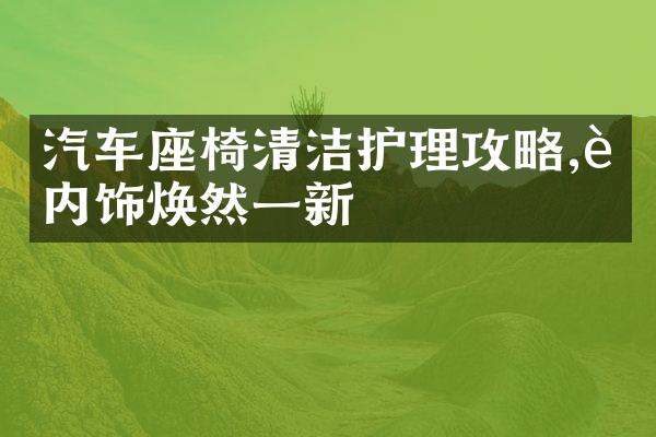 汽车座椅清洁护理攻略,让内饰焕然一新