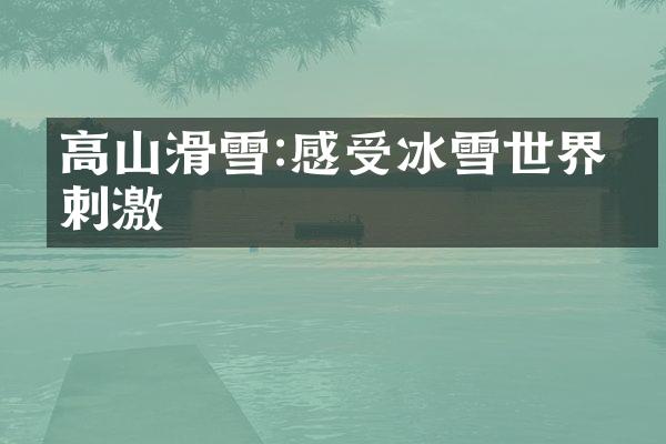 高山滑雪:感受冰雪世界的刺激