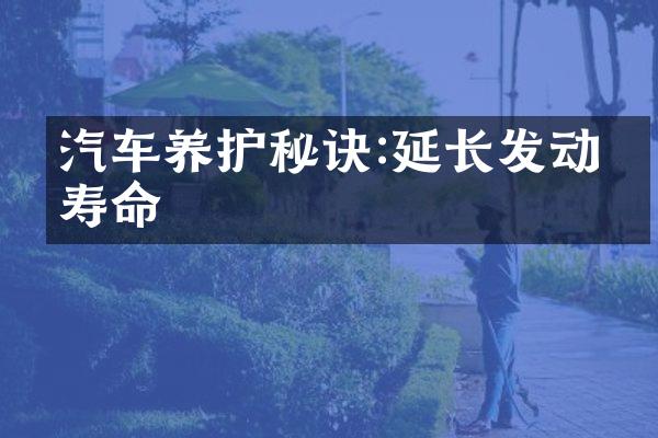 汽车养护秘诀:延长发动机寿命