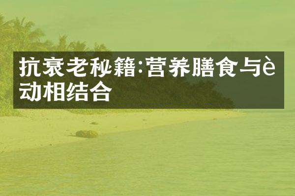 抗衰老秘籍:营养膳食与运动相结合