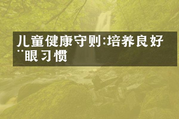 儿童健康守则:培养良好用眼习惯