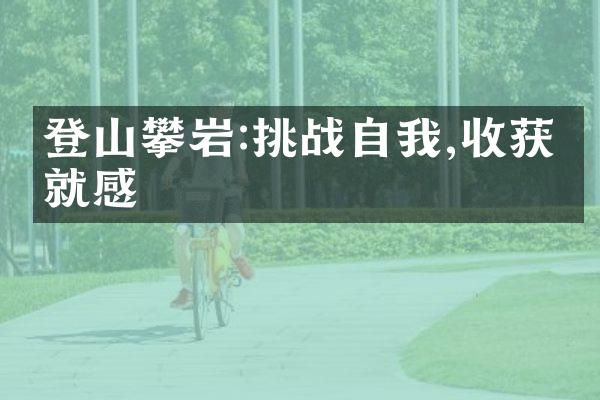 登山攀岩:挑战自我,收获成就感
