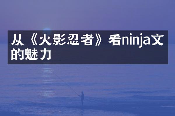 从《火影忍者》看ninja文化的魅力