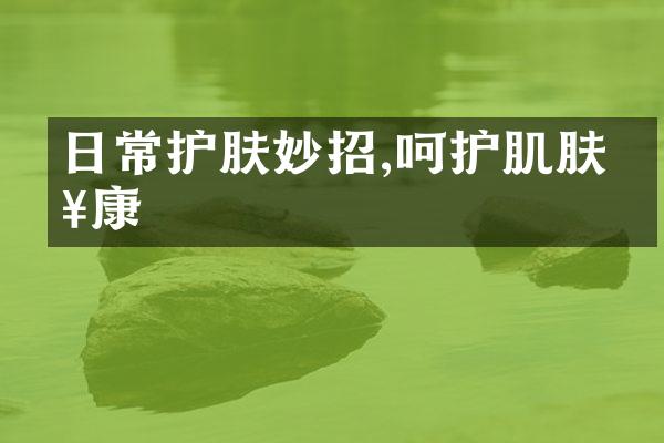 日常护肤妙招,呵护肌肤健康
