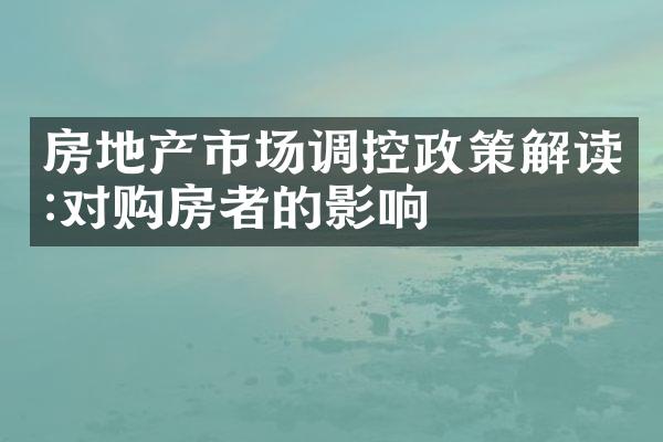 房地产市场调控政策解读:对购房者的影响