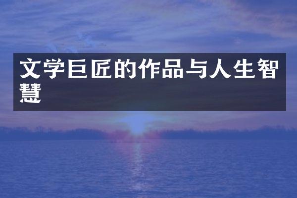 文学巨匠的作品与人生智慧