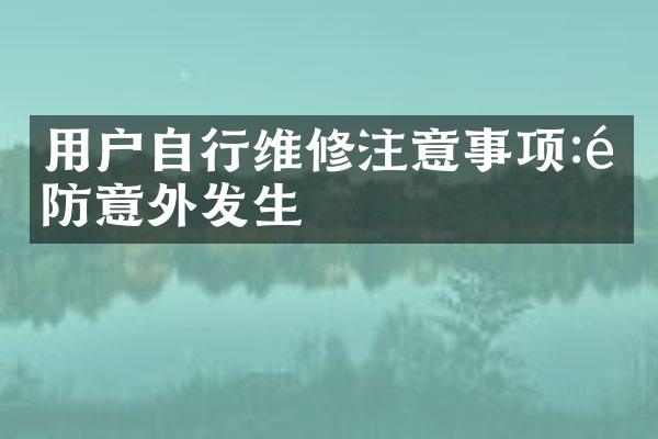 用户自行维修注意事项:预防意外发生