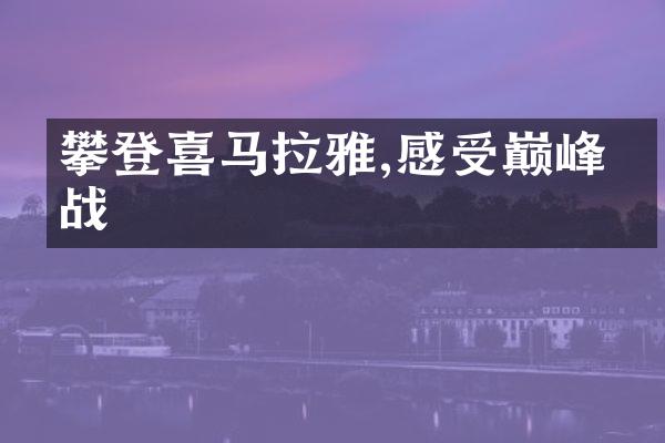 攀登喜马拉雅,感受巅峰挑战