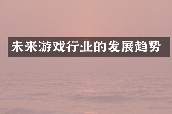 未来游戏行业的发展趋势