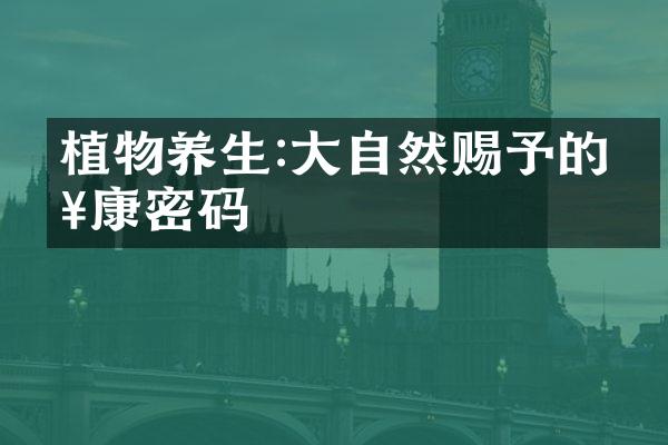 植物养生:大自然赐予的健康密码