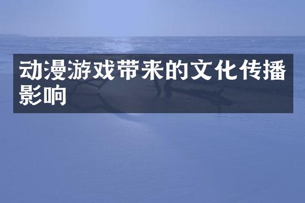 动漫游戏带来的文化传播影响