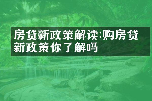 房贷新政策解读:购房贷款新政策你了解吗