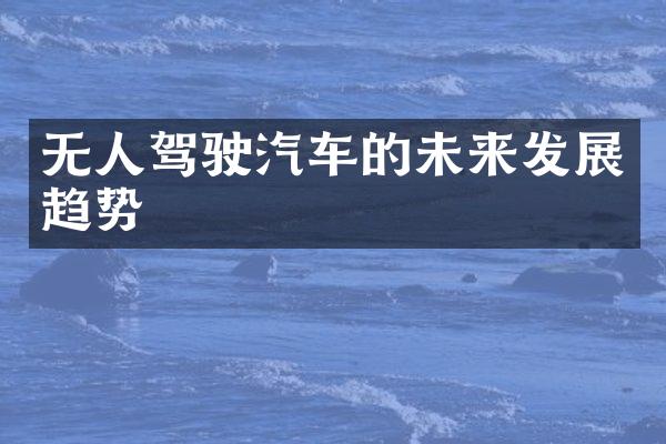 无人驾驶汽车的未来发展趋势