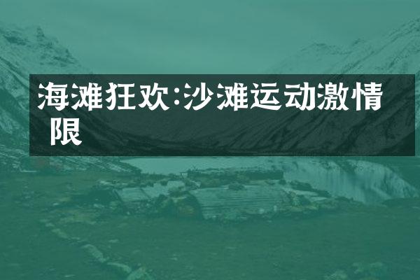 海滩狂欢:沙滩运动激情无限