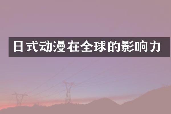 日式动漫在全球的影响力