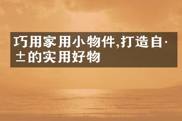巧用家用小物件,打造自己的实用好物