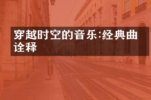 穿越时空的音乐:经典曲目诠释