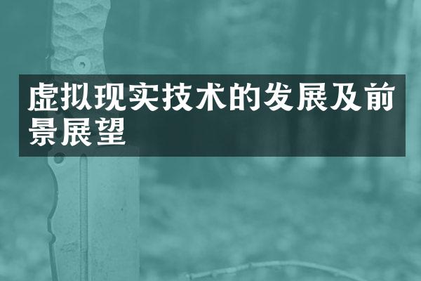 虚拟现实技术的发展及前景展望