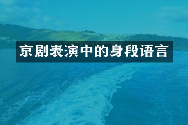 京剧表演中的身段语言