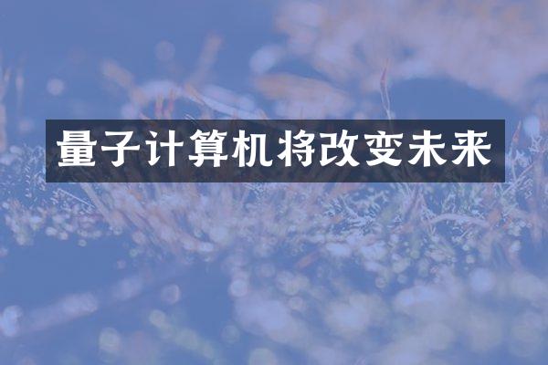 量子计算机将改变未来