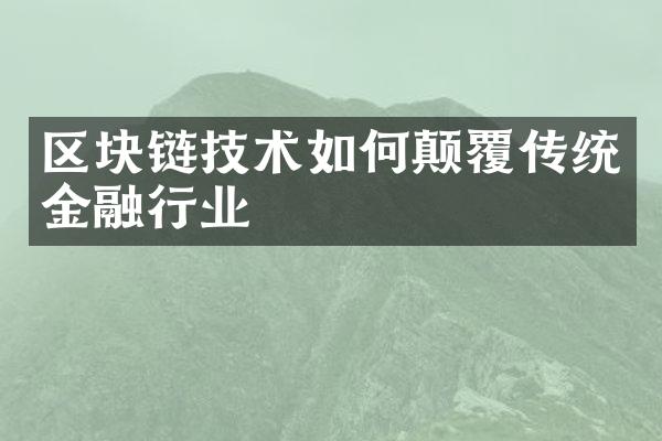 区块链技术如何颠覆传统金融行业