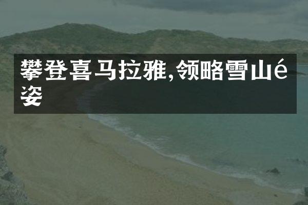 攀登喜马拉雅,领略雪山雄姿