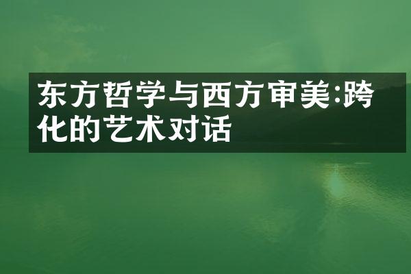 东方哲学与西方审美:跨文化的艺术对话