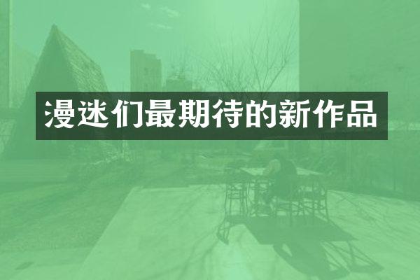 漫迷们最期待的新作品