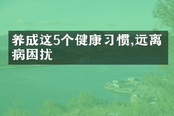 养成这5个健康习惯,远离疾病困扰