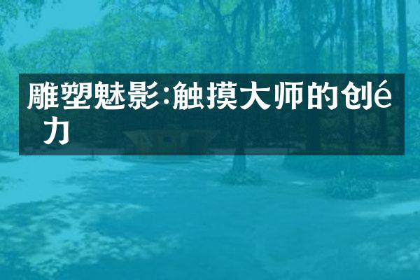 雕塑魅影:触摸大师的创造力