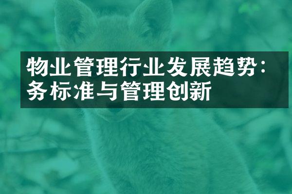 物业管理行业发展趋势:服务标准与管理创新