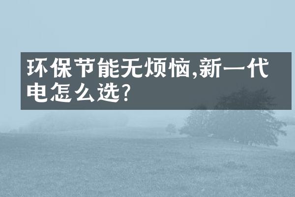 环保节能无烦恼,新一代家电怎么选?