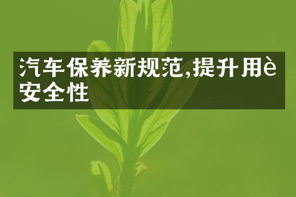 汽车保养新规范,提升用车安全性