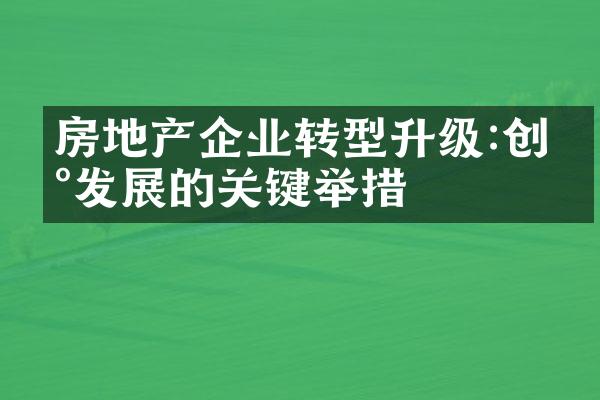 房地产企业转型升级:创新发展的关键举措