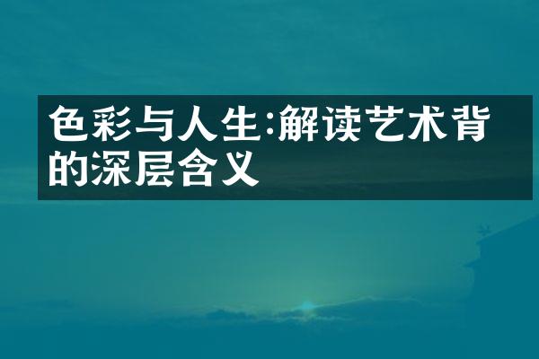 色彩与人生:解读艺术背后的深层含义
