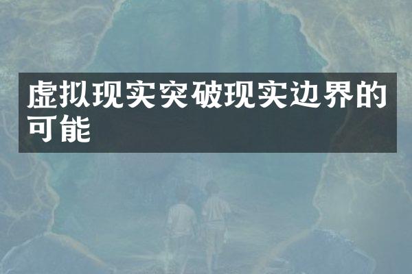 虚拟现实突破现实边界的可能