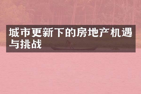 城市更新下的房地产机遇与挑战