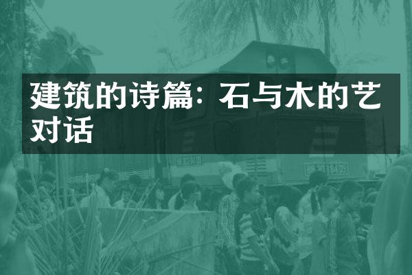 建筑的诗篇: 石与木的艺术对话