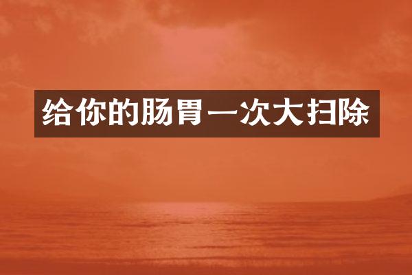 给你的肠胃一次大扫除