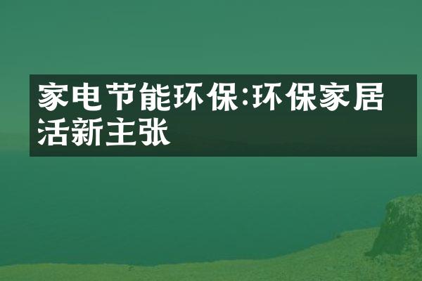 家电节能环保:环保家居生活新主张