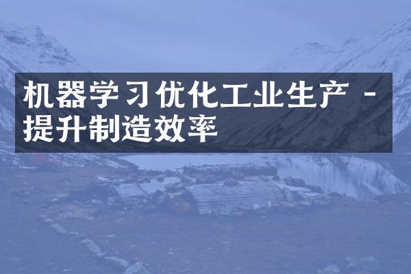 机器学习优化工业生产 - 提升制造效率