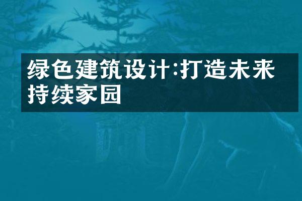 绿色建筑设计:打造未来可持续家园