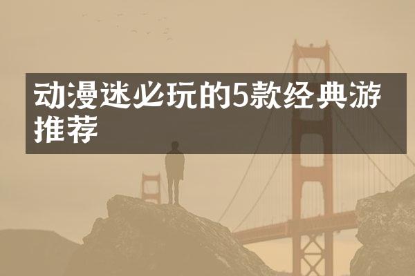 动漫迷必玩的5款经典游戏推荐