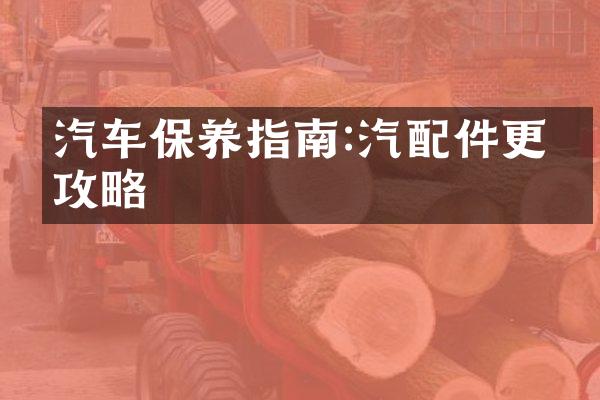 汽车保养指南:汽配件更换攻略