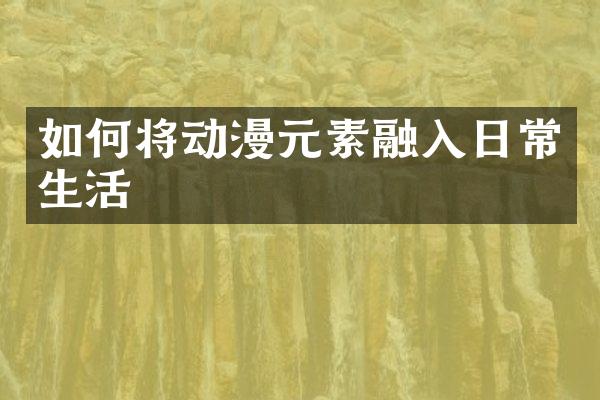 如何将动漫元素融入日常生活