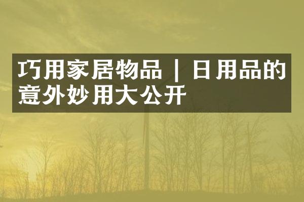 巧用家居物品 | 日用品的意外妙用大公开