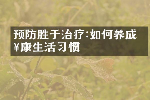 预防胜于治疗:如何养成健康生活习惯