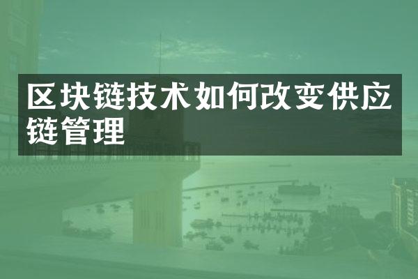 区块链技术如何改变供应链管理